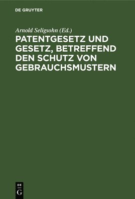 Arnold Seligsohn - Patentgesetz Und Gesetz, Betreffend Den Schutz Von Gebrauchsmustern, Inbunden