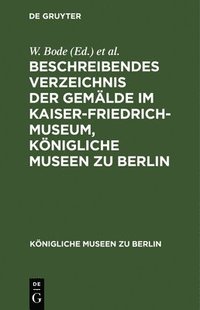 bokomslag Beschreibendes Verzeichnis Der Gemlde Im Kaiser-Friedrich-Museum, Knigliche Museen Zu Berlin