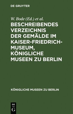 W Bode, Kaiser-Friedrich-Museum - Beschreibendes Verzeichnis Der Gemälde Im Kaiser-Friedrich-Museum, Königliche Museen Zu Berlin, Inbunden