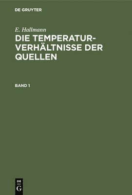 E. Hallmann: Die Temperaturverhältnisse Der Quellen. Band 1