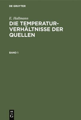 E. Hallmann: Die Temperaturverhltnisse Der Quellen. Band 1 1