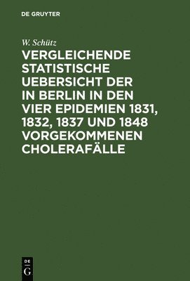bokomslag Vergleichende statistische Uebersicht der in Berlin in den vier Epidemien 1831, 1832, 1837 und 1848 vorgekommenen Cholerafälle