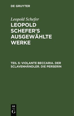 Leopold Schefer - Violante Beccaria. Der Sclavenhändler. Die Perserin, Inbunden