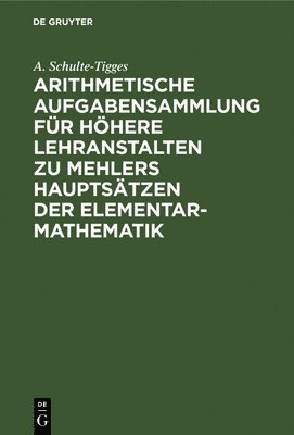 Arithmetische Aufgabensammlung Fr Hhere Lehranstalten Zu Mehlers Hauptstzen Der Elementar-Mathematik 1