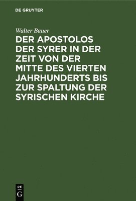 Walter Bauer - Der Apostolos Der Syrer in Der Zeit Von Der Mitte Des Vierten Jahrhunderts Bis Zur Spaltung Der Syrischen Kirche, Inbunden