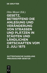 bokomslag Gesetz, Betreffend Die Anlegung Und Vernderung Von Straen Und Pltzen in Stdten Und Lndlichen Ortschaften Vom 2. Juli 1875
