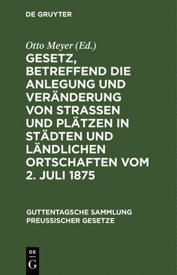 Gesetz, Betreffend Die Anlegung Und Vernderung Von Straen Und Pltzen in Stdten Und Lndlichen Ortschaften Vom 2. Juli 1875 1