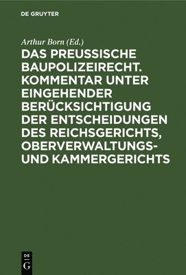 Das Preussische Baupolizeirecht. Kommentar Unter Eingehender Bercksichtigung Der Entscheidungen Des Reichsgerichts, Oberverwaltungs- Und Kammergerichts 1