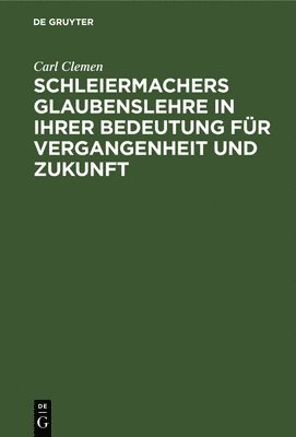 Schleiermachers Glaubenslehre in Ihrer Bedeutung Fr Vergangenheit Und Zukunft 1