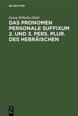 Georg Wilhelm Diehl - Das Pronomen Personale Suffixum 2. Und 3. Pers. Plur. Des Hebräischen, Inbunden