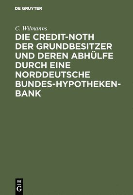 Die Credit-Noth Der Grundbesitzer Und Deren Abhlfe Durch Eine Norddeutsche Bundes-Hypotheken-Bank 1