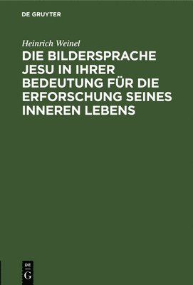 Heinrich Weinel - Die Bildersprache Jesu in Ihrer Bedeutung Für Die Erforschung Seines Inneren Lebens, Inbunden