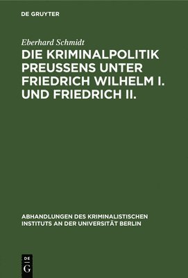 Eberhard Schmidt - Kriminalpolitik Preußens unter Friedrich Wilhelm I. und Friedrich II., Inbunden