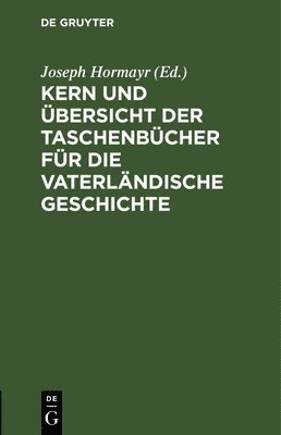 Joseph Hormayr - Kern Und Übersicht Der Taschenbücher Für Die Vaterländische Geschichte, Inbunden