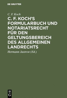 C F Koch, Hermann Jastrow - C. F. Koch's Formularbuch und Notariatsrecht für den Geltungsbereich des Allgemeinen Landrechts, Inbunden