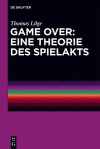 bokomslag Game Over: Eine Theorie Des Spielakts