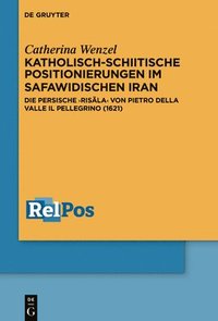 bokomslag Katholisch-Schiitische Positionierungen Im Safawidischen Iran: Die Persische «Ris&#257;la» Von Pietro Della Valle Il Pellegrino (1621)