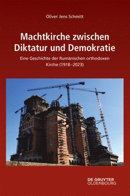Machtkirche Zwischen Diktatur Und Demokratie: Eine Geschichte Der Rumänischen Orthodoxen Kirche (1918-2023)