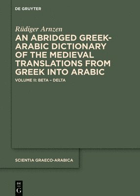An Abridged Greek and Arabic Dictionary of the Medieval Translations from Greek Into Arabic (AbǦad): Volume II: Beta - Delta
