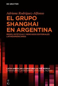 bokomslag El Grupo Shanghai En Argentina: Redes, Estéticas Y Mercados Editoriales Latinoamericanos