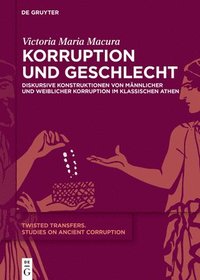 bokomslag Korruption Und Geschlecht: Diskursive Konstruktionen Von Männlicher Und Weiblicher Korruption Im Klassischen Athen