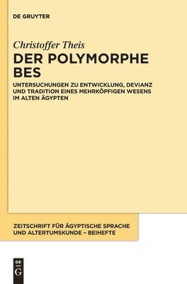 Der Polymorphe Bes: Untersuchungen Zu Entwicklung, Devianz Und Tradition Eines Mehrköpfigen Wesens Im Alten Ägypten