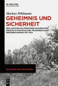 bokomslag Geheimnis Und Sicherheit: Der Aufstieg Militärischer Nachrichtendienste in Deutschland, Frankreich Und Großbritannien 1871-1914
