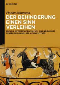 bokomslag Der Behinderung Einen Sinn Verleihen: Über Die Interpretation Von Seh- Und Gehbehinderungen Bei Figuren Des Antiken Mythos