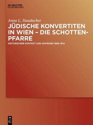 Jüdische Konvertiten in Wien - Die Schottenpfarre: Historischer Kontext Und Matriken 1868-1914