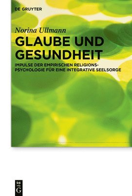 Norina Ullmann - Glaube Und Gesundheit: Impulse Der Empirischen Religionspsychologie Für Eine Integrative Seelsorge, Inbunden