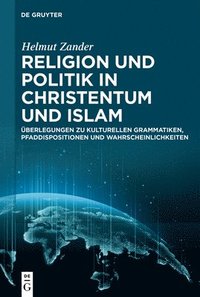 bokomslag Religion Und Politik in Christentum Und Islam: Überlegungen Zu Kulturellen Grammatiken, Pfaddispositionen Und Wahrscheinlichkeiten