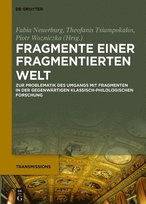 Fragmente Einer Fragmentierten Welt: Zur Problematik Des Umgangs Mit Fragmenten in Der Gegenwärtigen Klassisch-Philologischen Forschung