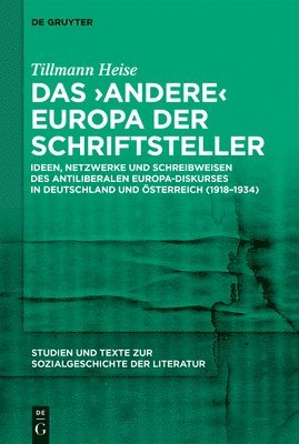 Das 'Andere' Europa Der Schriftsteller: Ideen, Netzwerke Und Schreibweisen Des Antiliberalen Europa-Diskurses in Deutschland Und Österreich (1918-1934 1