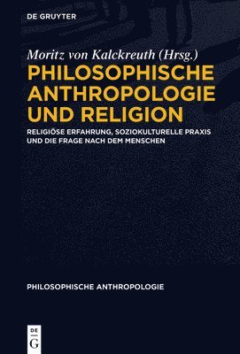 Philosophische Anthropologie Und Religion: Religiöse Erfahrung, Soziokulturelle PRAXIS Und Die Frage Nach Dem Menschen 1