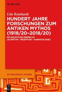 bokomslag Hundert Jahre Forschungen Zum Antiken Mythos (1918/20-2018/20): Ein Selektiver Überblick (Altertum - Rezeption - Narratologie)