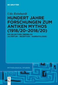 bokomslag Hundert Jahre Forschungen Zum Antiken Mythos (1918/20-2018/20): Ein Selektiver Überblick (Altertum - Rezeption - Narratologie)