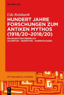 Hundert Jahre Forschungen Zum Antiken Mythos (1918/20-2018/20): Ein Selektiver Überblick (Altertum - Rezeption - Narratologie) 1