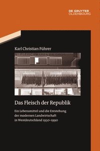 bokomslag Das Fleisch Der Republik: Ein Lebensmittel Und Die Entstehung Der Modernen Landwirtschaft in Westdeutschland 1950-1990