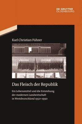 Das Fleisch Der Republik: Ein Lebensmittel Und Die Entstehung Der Modernen Landwirtschaft in Westdeutschland 1950-1990 1