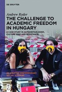 bokomslag The Challenge to Academic Freedom in Hungary: A Case Study in Authoritarianism, Culture War and Resistance