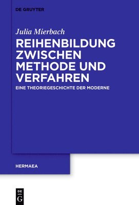 Julia Mierbach - Reihenbildung Zwischen Methode Und Verfahren: Eine Theoriegeschichte Der Moderne, Inbunden