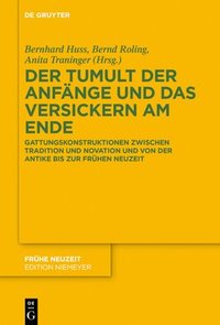 bokomslag Der Tumult Der Anfänge Und Das Versickern Am Ende: Gattungskonstruktionen Zwischen Tradition Und Novation Und Von Der Antike Bis Zur Frühen Neuzeit