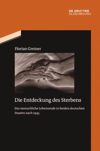 bokomslag Die Entdeckung Des Sterbens: Das Menschliche Lebensende in Beiden Deutschen Staaten Nach 1945