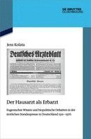 Jens Kolata - Der Hausarzt ALS Erbarzt: Eugenisches Wissen Und Biopolitische Debatten in Der Ärztlichen Standespresse in Deutschland 1911-1976, Inbunden