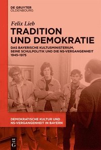 bokomslag Tradition Und Demokratie: Das Bayerische Kultusministerium, Seine Schulpolitik Und Die Ns-Vergangenheit 1945-1975