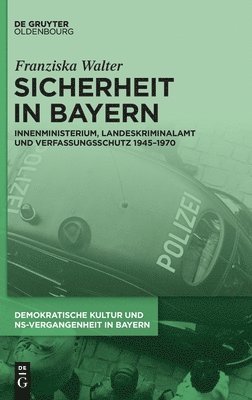 Sicherheit in Bayern Innenministerium, Landeskriminalamt und Verfassungsschutz 1945-1970