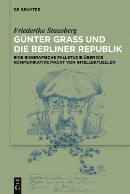 bokomslag Günter Grass Und Die Berliner Republik: Eine Biografische Fallstudie Über Die Kommunikative Macht Von Intellektuellen