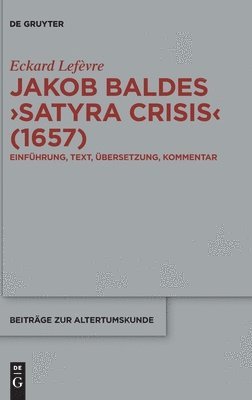 Jakob Baldes >Satyra Crisis: Eine Satirische Bloßstellung Offener Und Verdeckter Kritik. Einführung, Text, Übersetzung, Kommentar