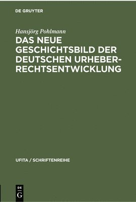 Hansjörg Pohlmann - Das Neue Geschichtsbild Der Deutschen Urheberrechtsentwicklung, Inbunden
