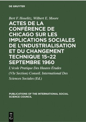 Bert F Hoselitz, Wilbert Ellis Moore, Conseil International Des Sciences Sociales - Actes de la Conférence de Chicago Sur Les Implications Sociales de l'Industrialisation Et Du Changement Technique 15-22 Septembre 1960, Inbunden